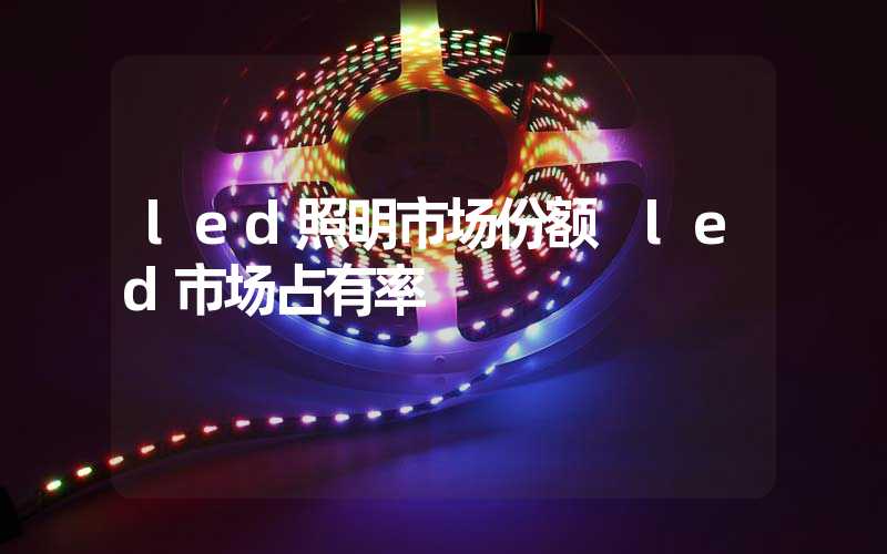 led照明市场份额 led市场占有率